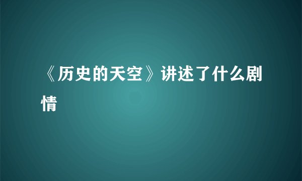 《历史的天空》讲述了什么剧情