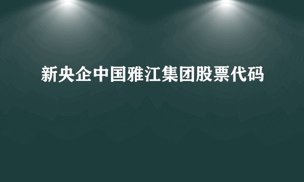 新央企中国雅江集团股票代码