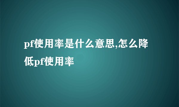 pf使用率是什么意思,怎么降低pf使用率