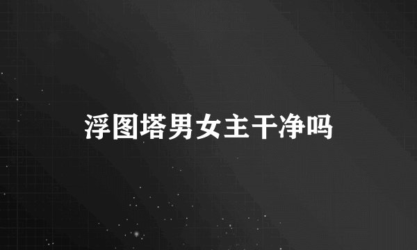 浮图塔男女主干净吗