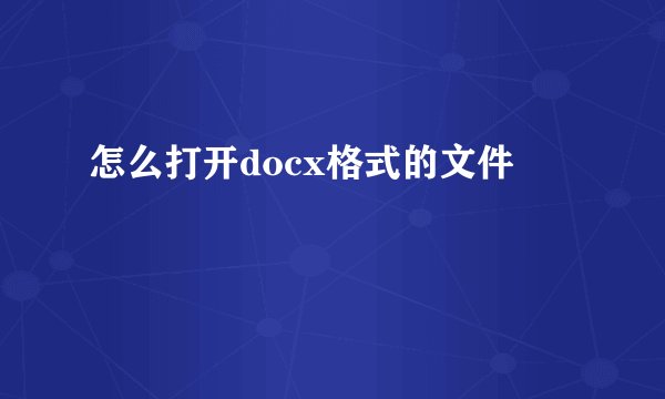 怎么打开docx格式的文件