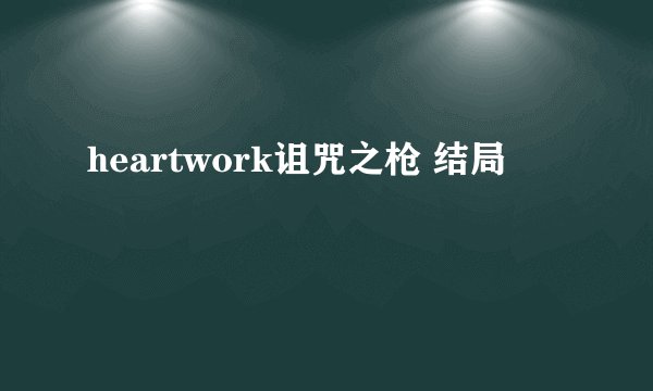 heartwork诅咒之枪 结局