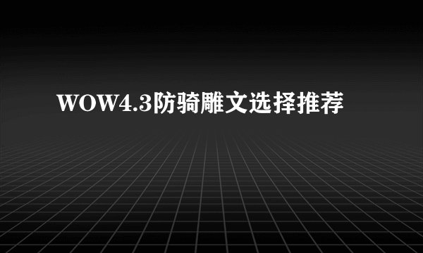 WOW4.3防骑雕文选择推荐