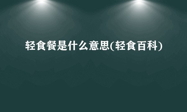 轻食餐是什么意思(轻食百科)