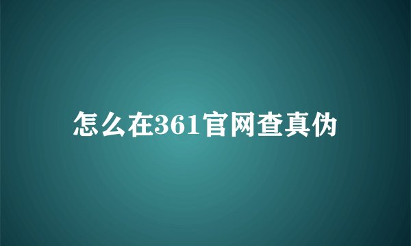 怎么在361官网查真伪