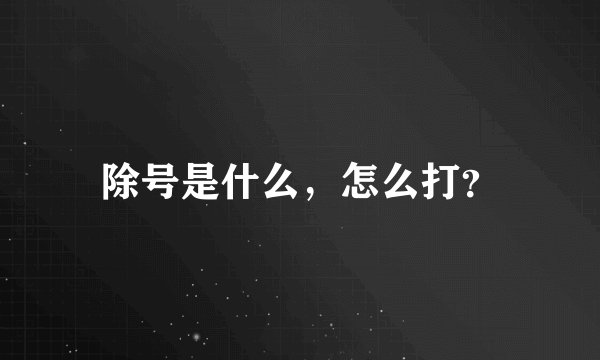 除号是什么，怎么打？