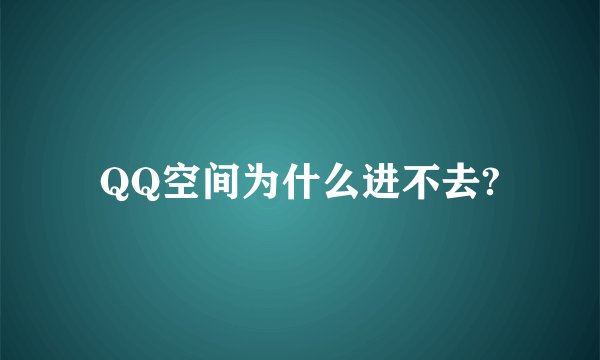 QQ空间为什么进不去?
