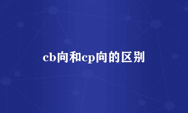 cb向和cp向的区别