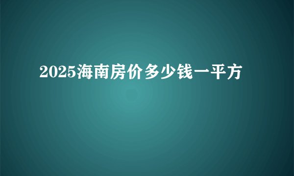 2025海南房价多少钱一平方
