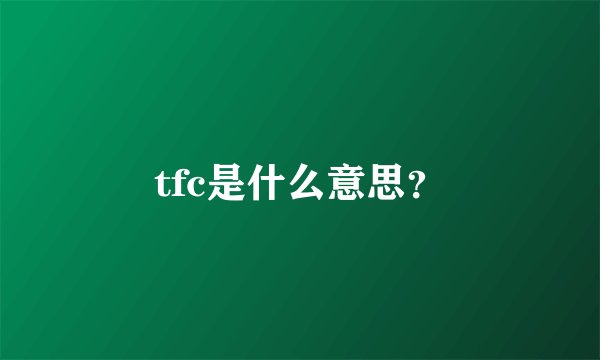 tfc是什么意思？