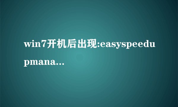 win7开机后出现:easyspeedupmanager，这是标题，对话框的内容是：registRawInputDevices failed:0X0000000