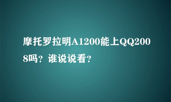 摩托罗拉明A1200能上QQ2008吗？谁说说看？