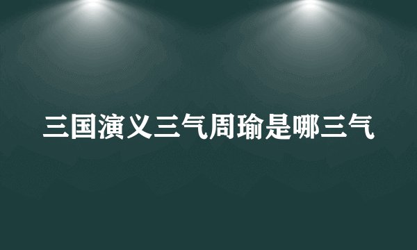 三国演义三气周瑜是哪三气