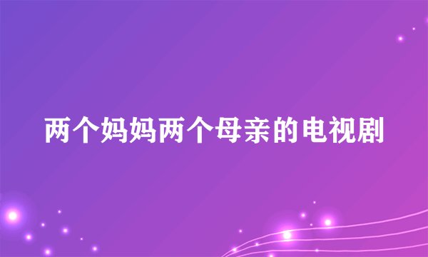 两个妈妈两个母亲的电视剧