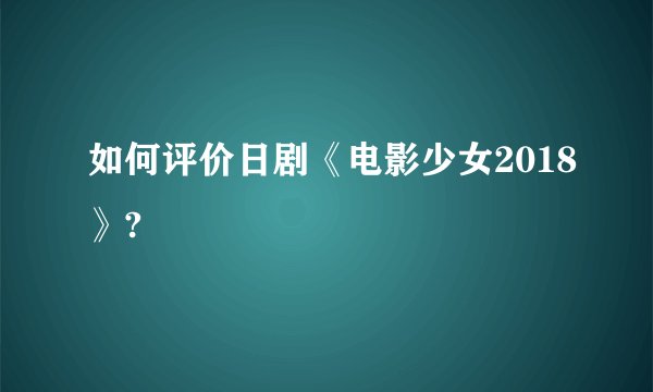如何评价日剧《电影少女2018》?