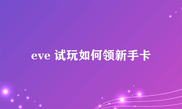 eve 试玩如何领新手卡