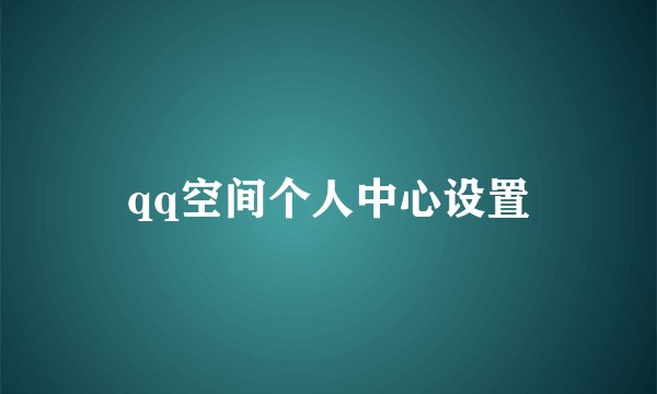 qq空间个人中心设置