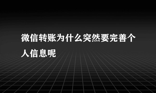 微信转账为什么突然要完善个人信息呢