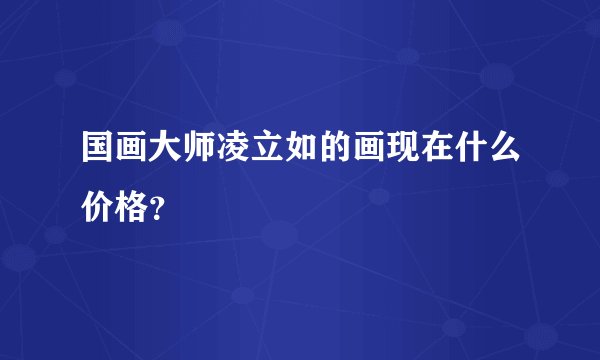国画大师凌立如的画现在什么价格？