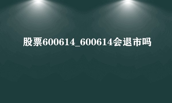 股票600614_600614会退市吗