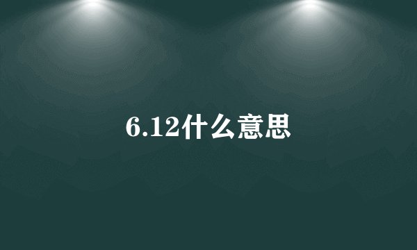 6.12什么意思