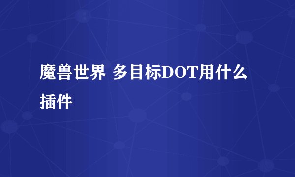 魔兽世界 多目标DOT用什么插件