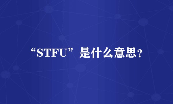 “STFU”是什么意思？