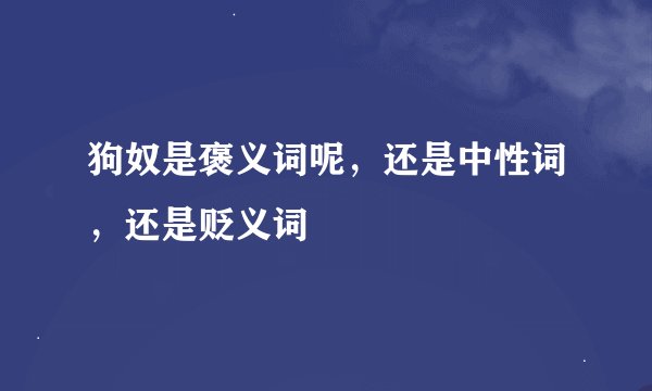 狗奴是褒义词呢，还是中性词，还是贬义词
