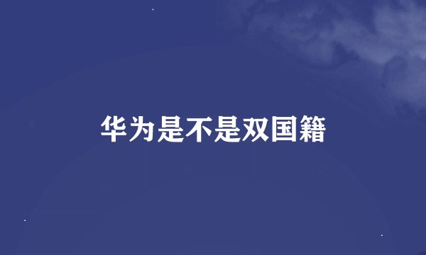 华为是不是双国籍