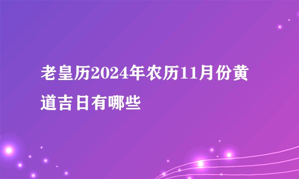 老皇历2024年农历11月份黄道吉日有哪些