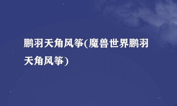 鹏羽天角风筝(魔兽世界鹏羽天角风筝)
