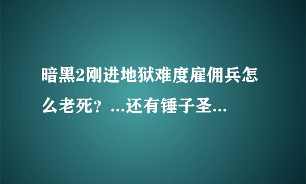 暗黑2刚进地狱难度雇佣兵怎么老死？...还有锤子圣骑装备怎么打？