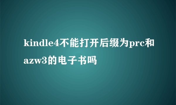 kindle4不能打开后缀为prc和azw3的电子书吗