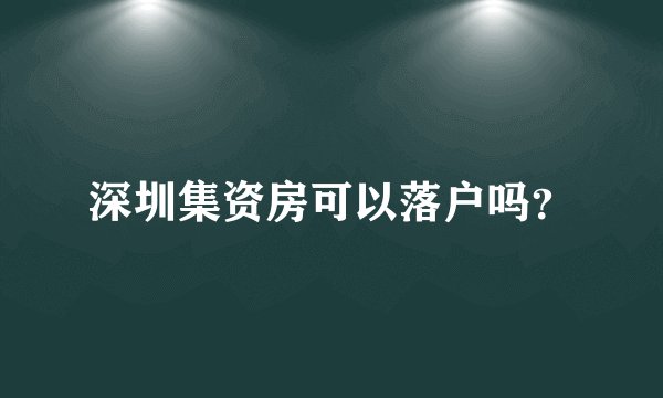 深圳集资房可以落户吗？