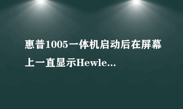 惠普1005一体机启动后在屏幕上一直显示Hewlett-packard这该怎么弄