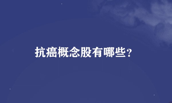 抗癌概念股有哪些？