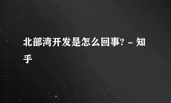 北部湾开发是怎么回事? - 知乎