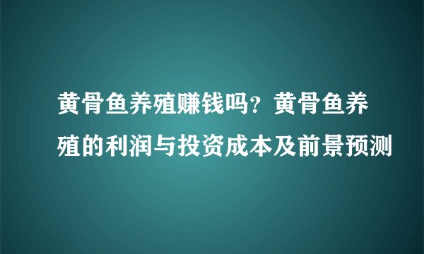 黄骨鱼养殖赚钱吗？黄骨鱼养殖的利润与投资成本及前景预测