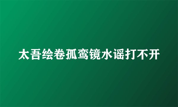 太吾绘卷孤鸾镜水谣打不开