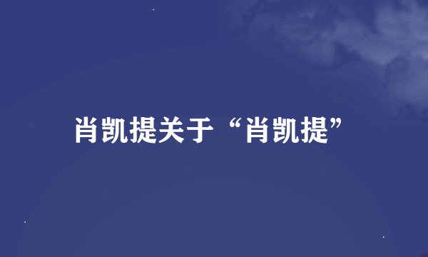 肖凯提关于“肖凯提”
