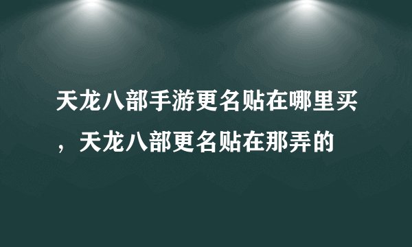 天龙八部手游更名贴在哪里买,天龙八部更名贴在那弄的