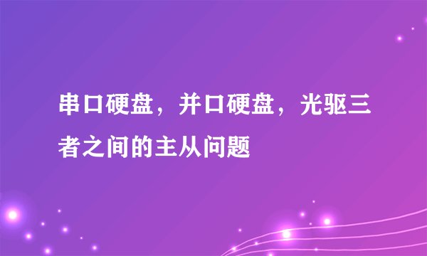 串口硬盘,并口硬盘,光驱三者之间的主从问题