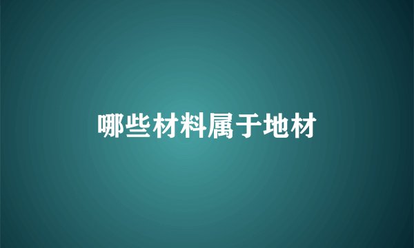 哪些材料属于地材