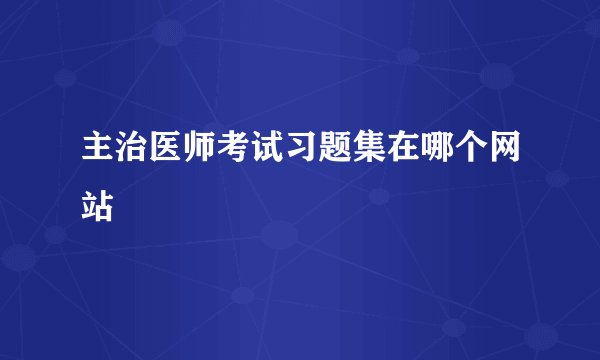 主治医师考试习题集在哪个网站