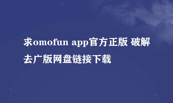 求omofun app官方正版 破解去广版网盘链接下载
