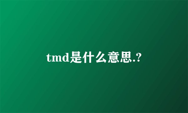 tmd是什么意思.?