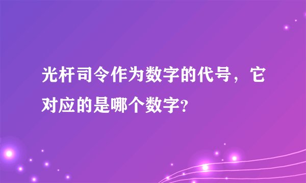 光杆司令作为数字的代号，它对应的是哪个数字？