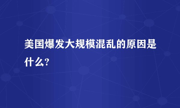 美国爆发大规模混乱的原因是什么?