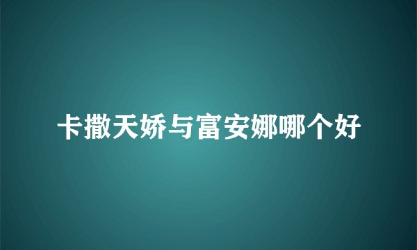 卡撒天娇与富安娜哪个好