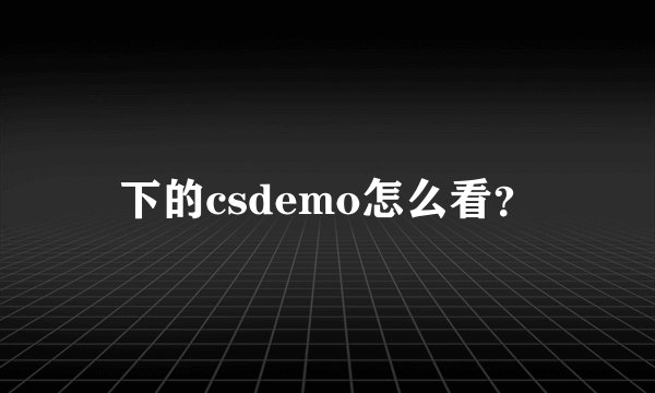 下的csdemo怎么看？